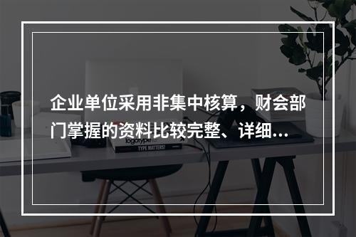 企业单位采用非集中核算，财会部门掌握的资料比较完整、详细。(