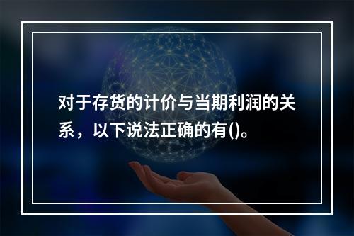 对于存货的计价与当期利润的关系，以下说法正确的有()。