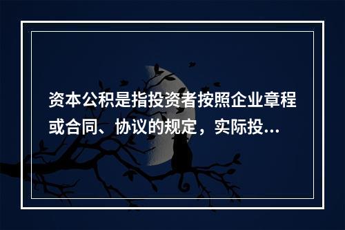 资本公积是指投资者按照企业章程或合同、协议的规定，实际投入企