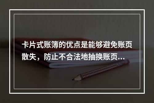 卡片式账簿的优点是能够避免账页散失，防止不合法地抽换账页。(