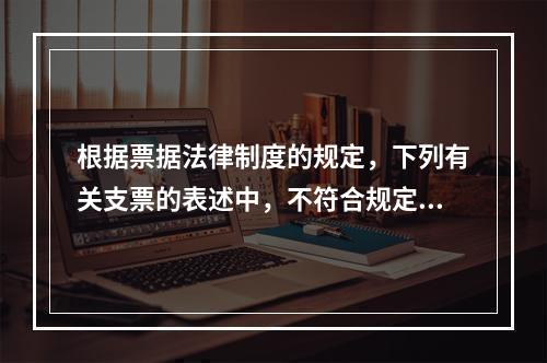 根据票据法律制度的规定，下列有关支票的表述中，不符合规定的是