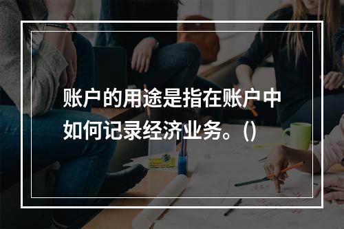 账户的用途是指在账户中如何记录经济业务。()