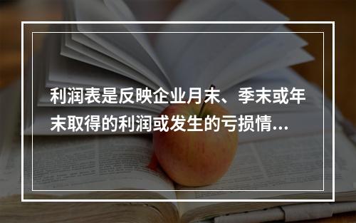 利润表是反映企业月末、季末或年末取得的利润或发生的亏损情况的