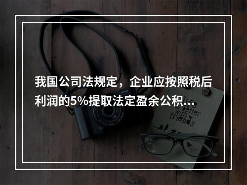 我国公司法规定，企业应按照税后利润的5%提取法定盈余公积金。