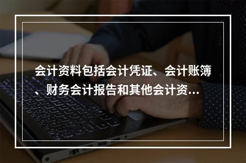 会计资料包括会计凭证、会计账簿、财务会计报告和其他会计资料。