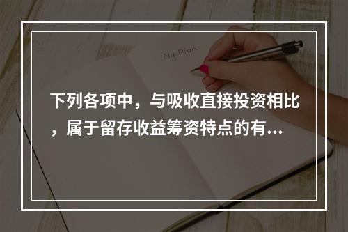 下列各项中，与吸收直接投资相比，属于留存收益筹资特点的有()