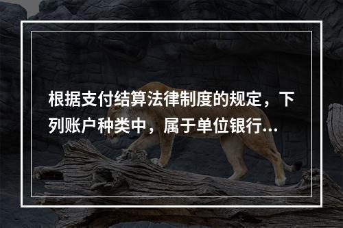 根据支付结算法律制度的规定，下列账户种类中，属于单位银行结算