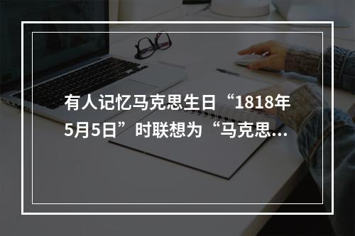 有人记忆马克思生日“1818年5月5日”时联想为“马克思一巴