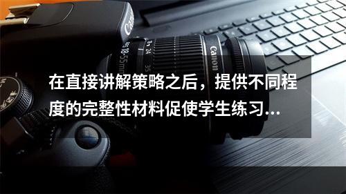 在直接讲解策略之后，提供不同程度的完整性材料促使学生练习策略