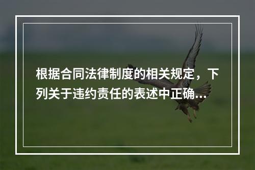 根据合同法律制度的相关规定，下列关于违约责任的表述中正确的有