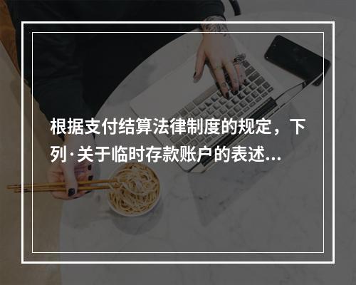 根据支付结算法律制度的规定，下列·关于临时存款账户的表述不正