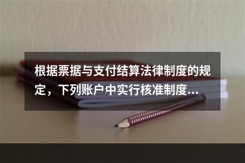 根据票据与支付结算法律制度的规定，下列账户中实行核准制度的有