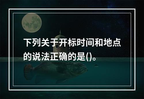 下列关于开标时间和地点的说法正确的是()。