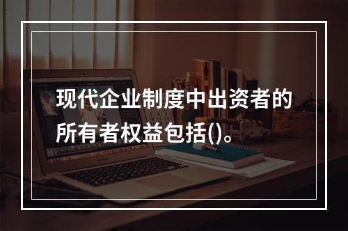 现代企业制度中出资者的所有者权益包括()。