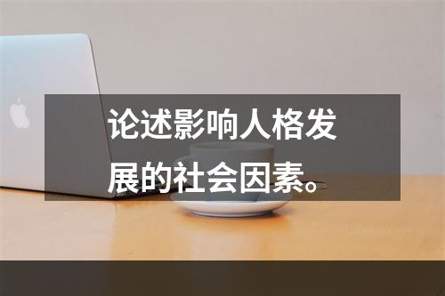 论述影响人格发展的社会因素。