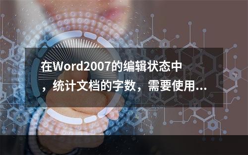 在Word2007的编辑状态中，统计文档的字数，需要使用的选