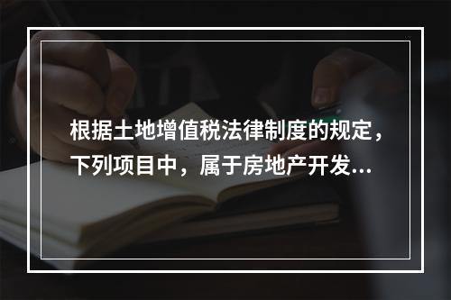 根据土地增值税法律制度的规定，下列项目中，属于房地产开发成本