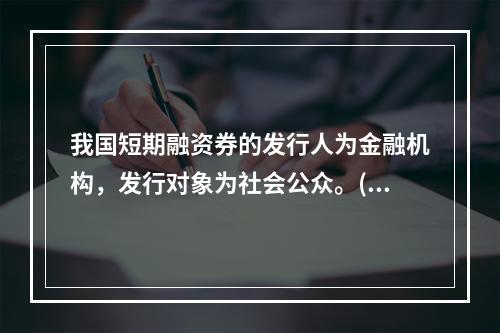 我国短期融资券的发行人为金融机构，发行对象为社会公众。()