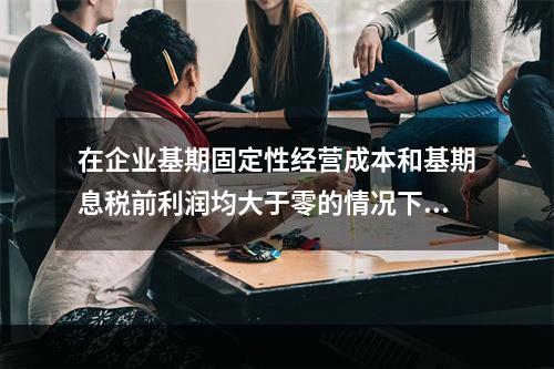 在企业基期固定性经营成本和基期息税前利润均大于零的情况下，经