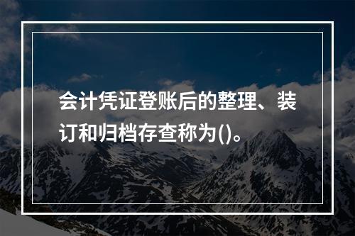 会计凭证登账后的整理、装订和归档存查称为()。