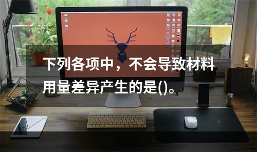 下列各项中，不会导致材料用量差异产生的是()。