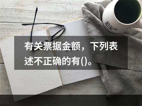 有关票据金额，下列表述不正确的有()。