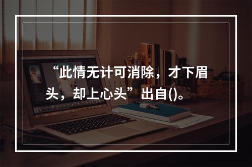 “此情无计可消除，才下眉头，却上心头”出自()。