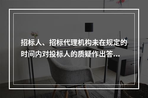 招标人、招标代理机构未在规定的时间内对投标人的质疑作出答复的