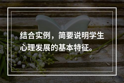 结合实例，简要说明学生心理发展的基本特征。