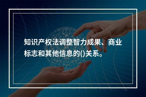 知识产权法调整智力成果、商业标志和其他信息的()关系。