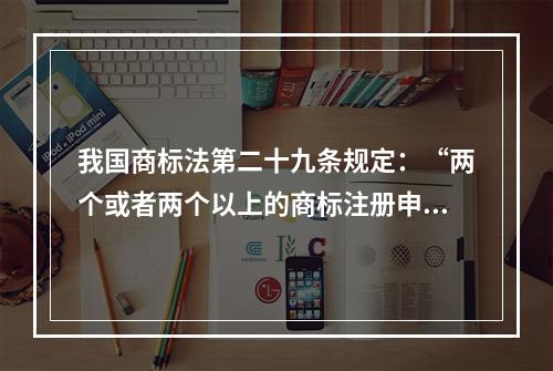 我国商标法第二十九条规定：“两个或者两个以上的商标注册申请人