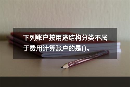 下列账户按用途结构分类不属于费用计算账户的是()。