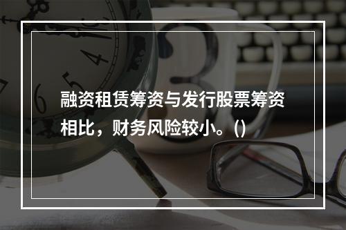 融资租赁筹资与发行股票筹资相比，财务风险较小。()