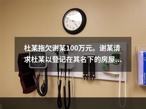 杜某拖欠谢某100万元。谢某请求杜某以登记在其名下的房屋抵债