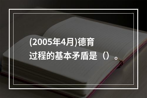 (2005年4月)德育过程的基本矛盾是（）。