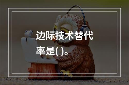 边际技术替代率是( )。