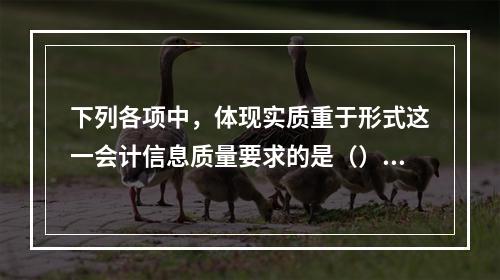 下列各项中，体现实质重于形式这一会计信息质量要求的是（）。