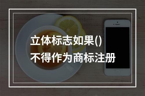 立体标志如果()不得作为商标注册