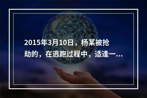 2015年3月10日，杨某被抢劫的，在逃跑过程中，适逢一中年