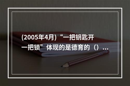 (2005年4月)“一把钥匙开一把锁”体现的是德育的（）。