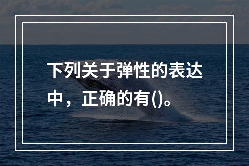 下列关于弹性的表达中，正确的有()。