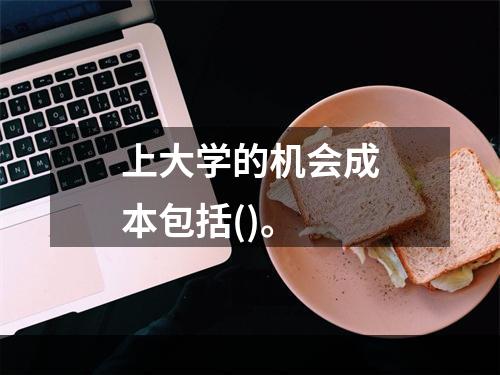 上大学的机会成本包括()。