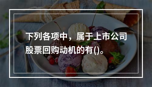 下列各项中，属于上市公司股票回购动机的有()。