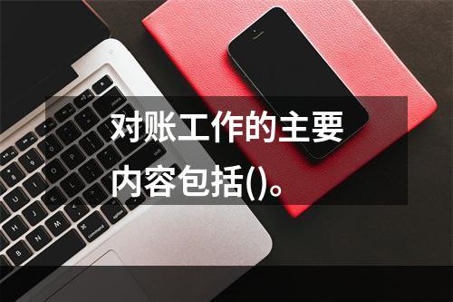 对账工作的主要内容包括()。