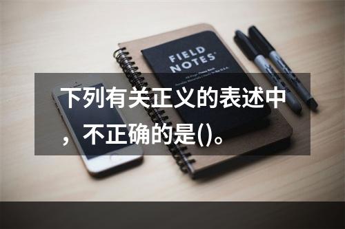 下列有关正义的表述中，不正确的是()。