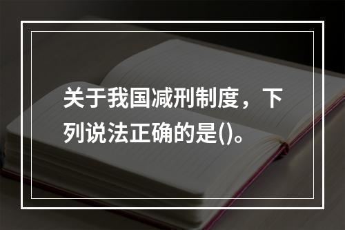 关于我国减刑制度，下列说法正确的是()。