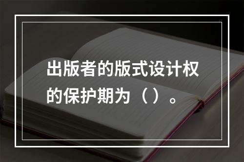 出版者的版式设计权的保护期为（ ）。