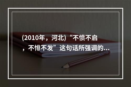 (2010年，河北)“不愤不启，不悱不发”这句话所强调的主要