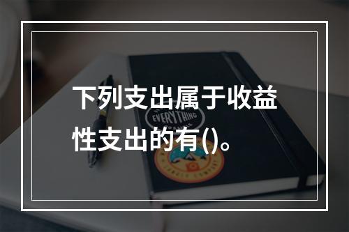 下列支出属于收益性支出的有()。