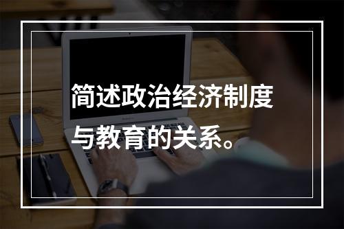 简述政治经济制度与教育的关系。